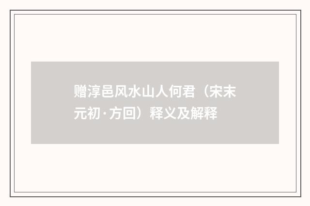 赠淳邑风水山人何君（宋末元初·方回）释义及解释