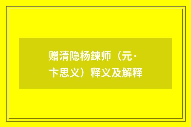 赠清隐杨鍊师（元·卞思义）释义及解释