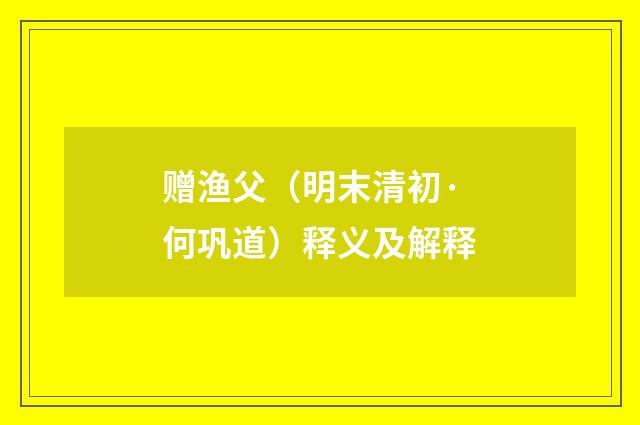 赠渔父（明末清初·何巩道）释义及解释