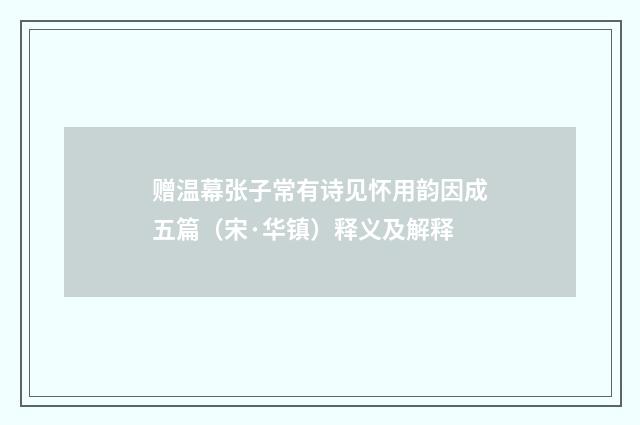 赠温幕张子常有诗见怀用韵因成五篇（宋·华镇）释义及解释