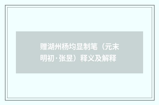 赠湖州杨均显制笔（元末明初·张昱）释义及解释