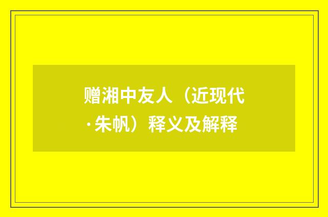 赠湘中友人（近现代·朱帆）释义及解释