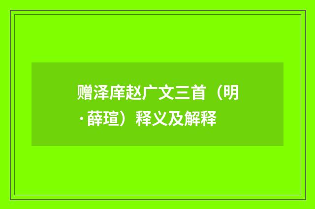 赠泽庠赵广文三首（明·薛瑄）释义及解释