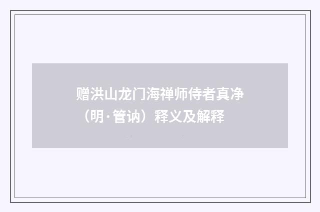 赠洪山龙门海禅师侍者真净（明·管讷）释义及解释
