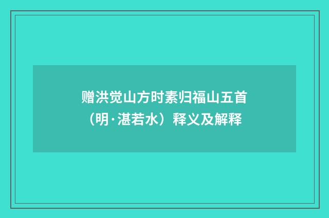 赠洪觉山方时素归福山五首（明·湛若水）释义及解释