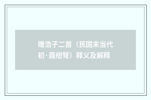赠浩子二首（民国末当代初·聂绀弩）释义及解释