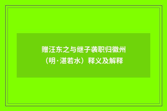 赠汪东之与继子袭职归徽州（明·湛若水）释义及解释