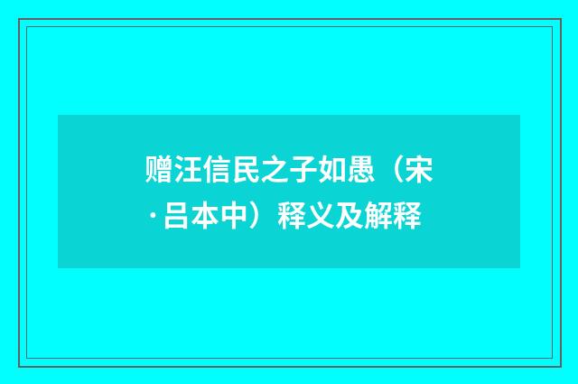 赠汪信民之子如愚（宋·吕本中）释义及解释