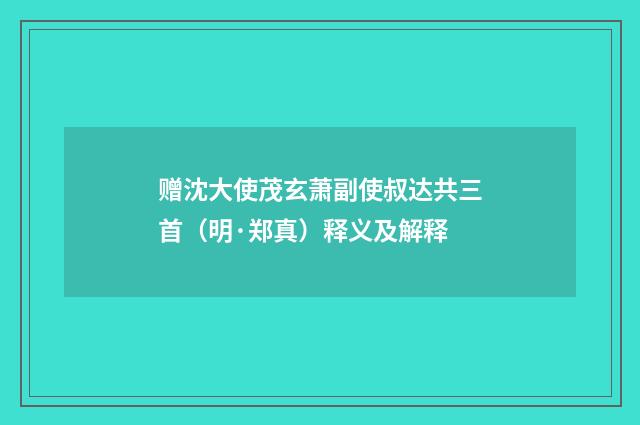 赠沈大使茂玄萧副使叔达共三首（明·郑真）释义及解释