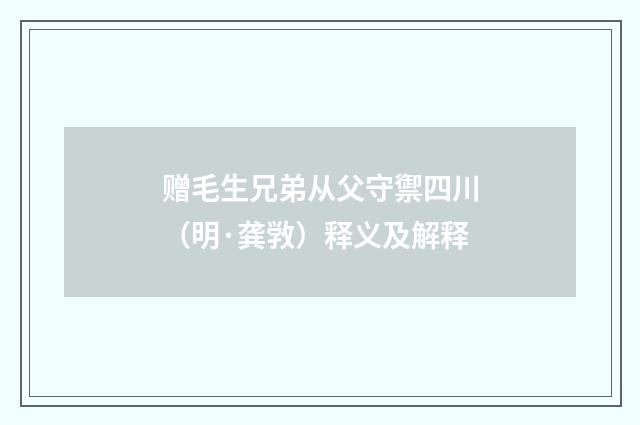 赠毛生兄弟从父守禦四川（明·龚敩）释义及解释