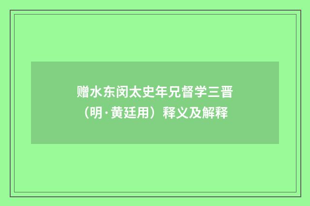 赠水东闵太史年兄督学三晋（明·黄廷用）释义及解释