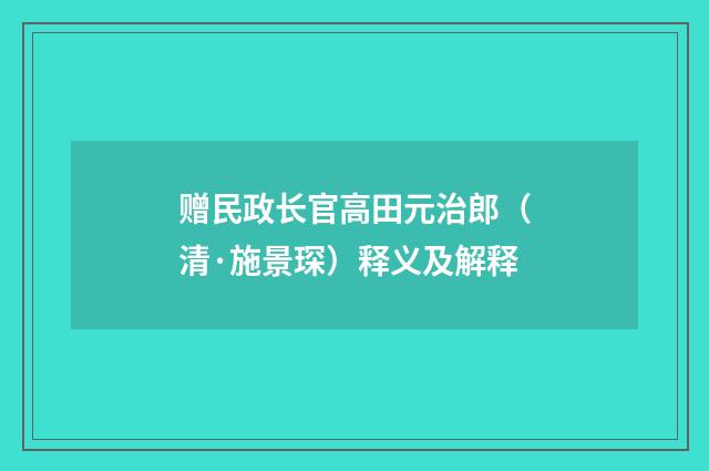 赠民政长官高田元治郎（清·施景琛）释义及解释