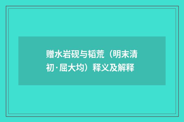 赠水岩砚与韬荒（明末清初·屈大均）释义及解释