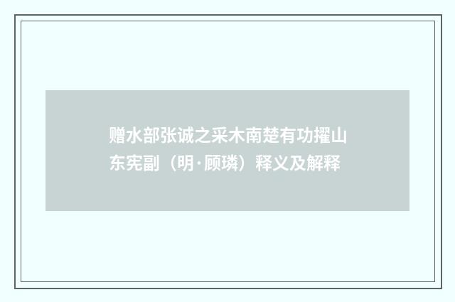 赠水部张诚之采木南楚有功擢山东宪副（明·顾璘）释义及解释