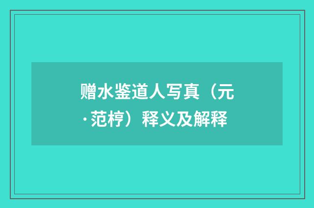 赠水鉴道人写真（元·范梈）释义及解释