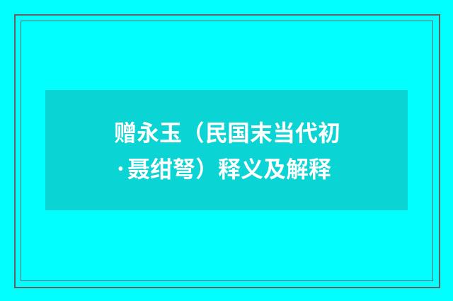 赠永玉（民国末当代初·聂绀弩）释义及解释
