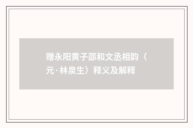 赠永阳黄子邵和文丞相韵（元·林泉生）释义及解释