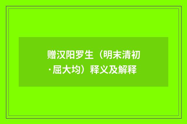 赠汉阳罗生（明末清初·屈大均）释义及解释