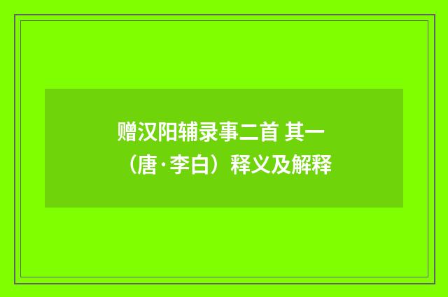 赠汉阳辅录事二首 其一（唐·李白）释义及解释