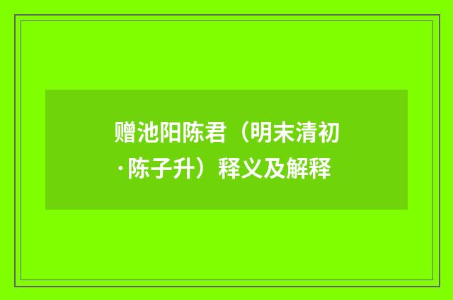 赠池阳陈君（明末清初·陈子升）释义及解释