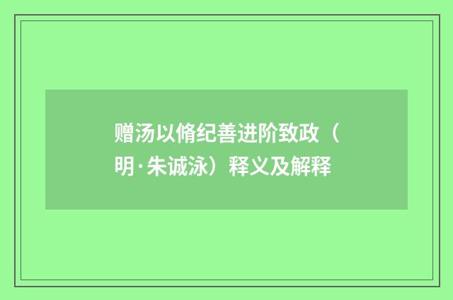 赠汤以脩纪善进阶致政（明·朱诚泳）释义及解释