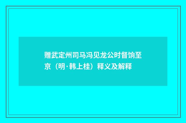 赠武定州司马冯见龙公时督饷至京（明·韩上桂）释义及解释