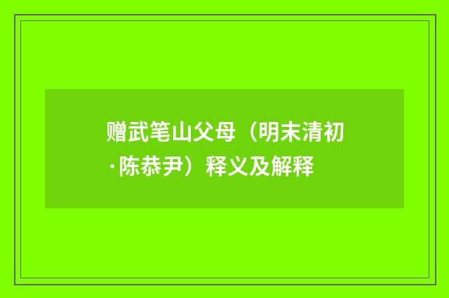 赠武笔山父母（明末清初·陈恭尹）释义及解释