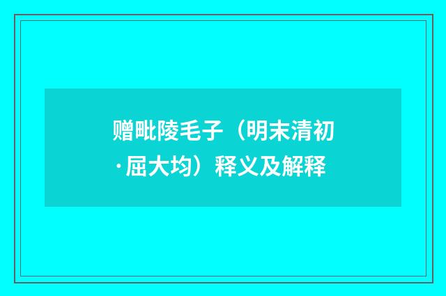 赠毗陵毛子（明末清初·屈大均）释义及解释