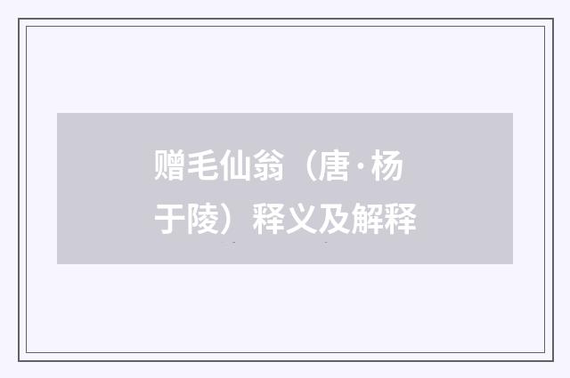 赠毛仙翁（唐·杨于陵）释义及解释