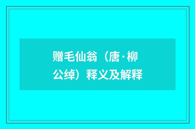 赠毛仙翁（唐·柳公绰）释义及解释