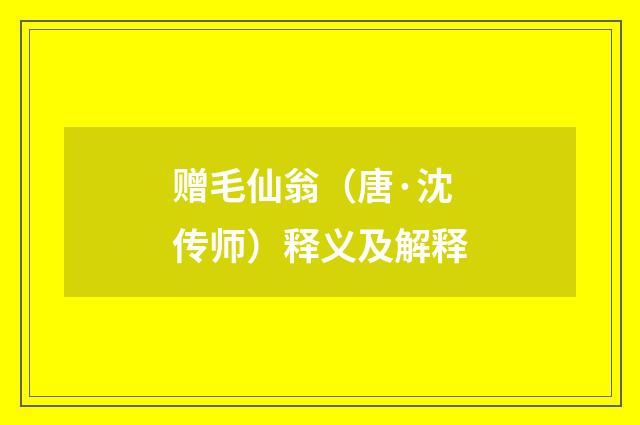 赠毛仙翁（唐·沈传师）释义及解释