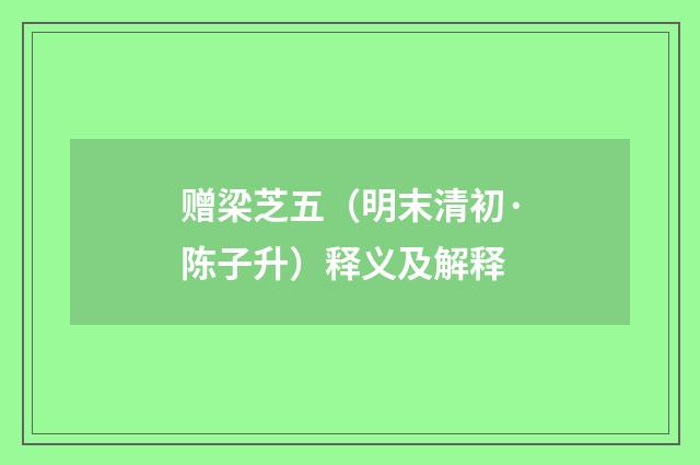 赠梁芝五（明末清初·陈子升）释义及解释