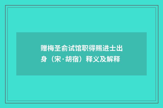 赠梅圣俞试馆职得赐进士出身（宋·胡宿）释义及解释