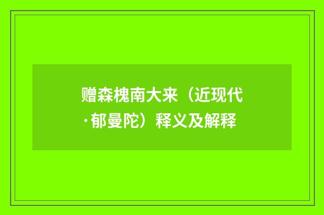 赠森槐南大来（近现代·郁曼陀）释义及解释