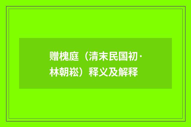 赠槐庭（清末民国初·林朝崧）释义及解释