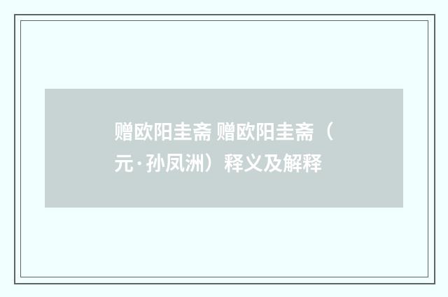 赠欧阳圭斋 赠欧阳圭斋（元·孙凤洲）释义及解释