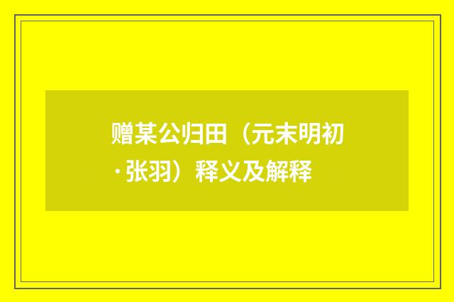 赠某公归田（元末明初·张羽）释义及解释