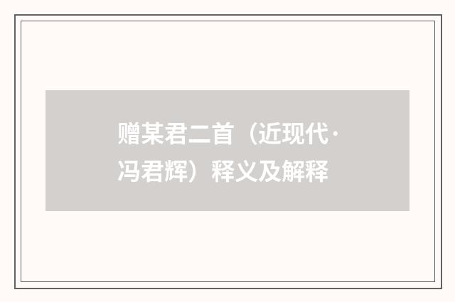 赠某君二首（近现代·冯君辉）释义及解释