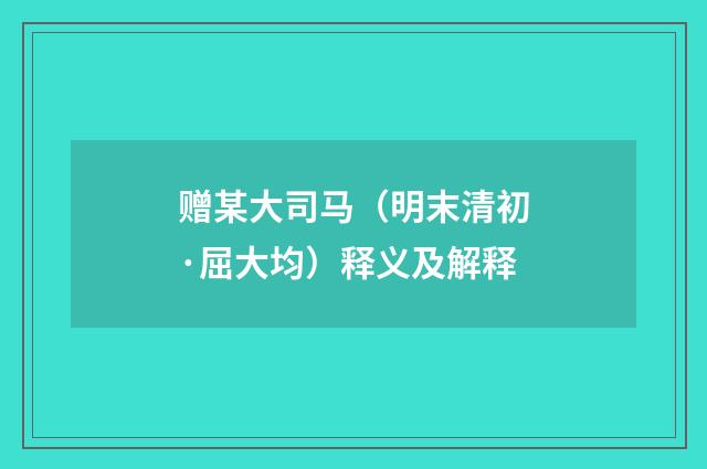 赠某大司马（明末清初·屈大均）释义及解释