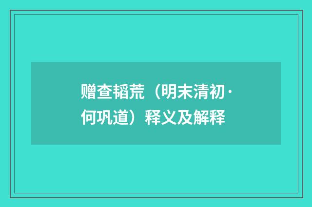 赠查韬荒（明末清初·何巩道）释义及解释