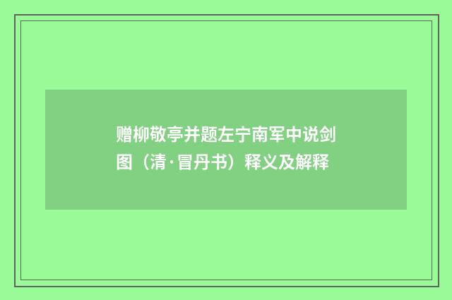 赠柳敬亭并题左宁南军中说剑图（清·冒丹书）释义及解释
