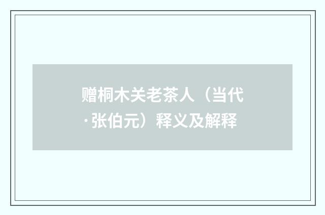 赠桐木关老茶人（当代·张伯元）释义及解释