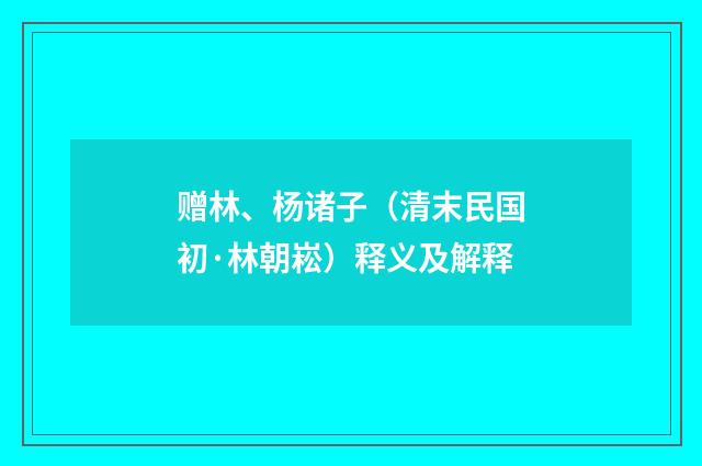 赠林、杨诸子（清末民国初·林朝崧）释义及解释