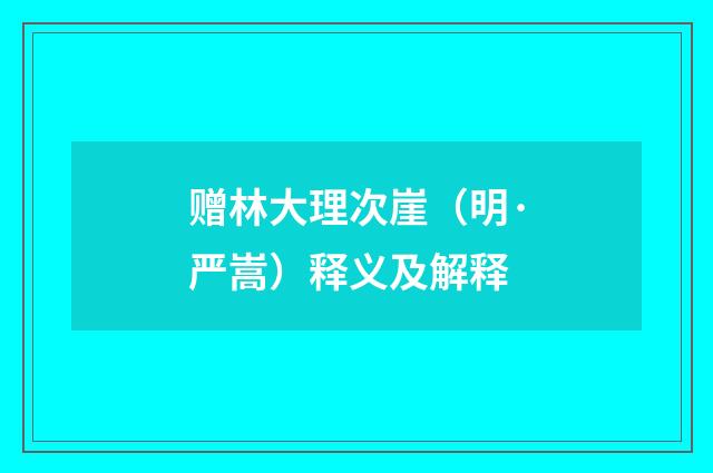 赠林大理次崖（明·严嵩）释义及解释