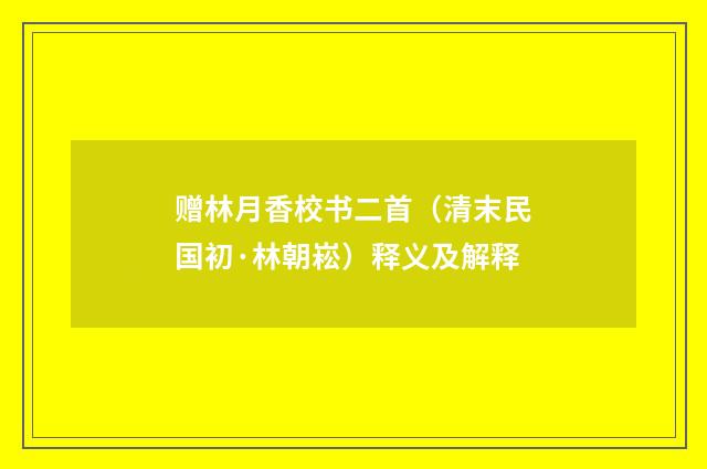 赠林月香校书二首（清末民国初·林朝崧）释义及解释