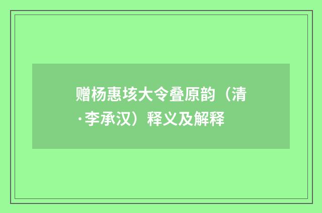 赠杨惠垓大令叠原韵（清·李承汉）释义及解释