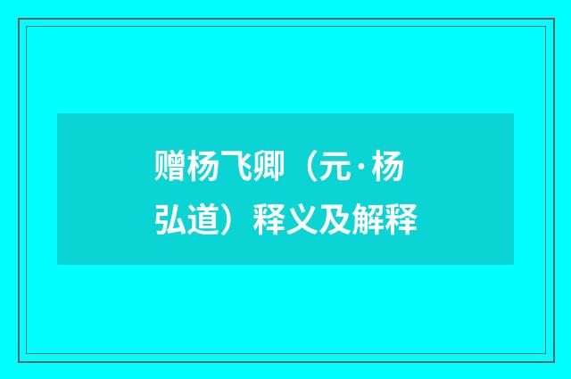 赠杨飞卿（元·杨弘道）释义及解释