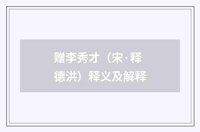 赠李秀才（宋·释德洪）释义及解释