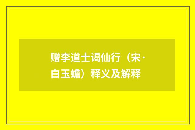 赠李道士谒仙行（宋·白玉蟾）释义及解释