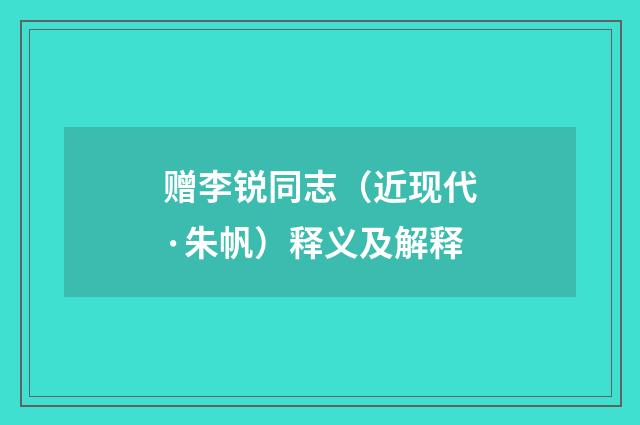 赠李锐同志（近现代·朱帆）释义及解释